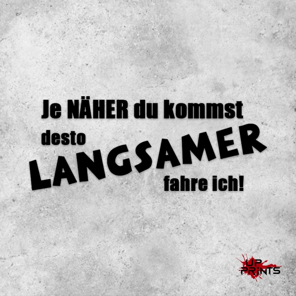 Je NÄHER du kommst desto LANGSAMER fahre ich!